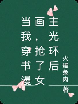 当我穿书漫画,抢了女主光环后