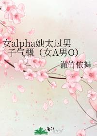 女alpha她太过男子气概（女A男O）